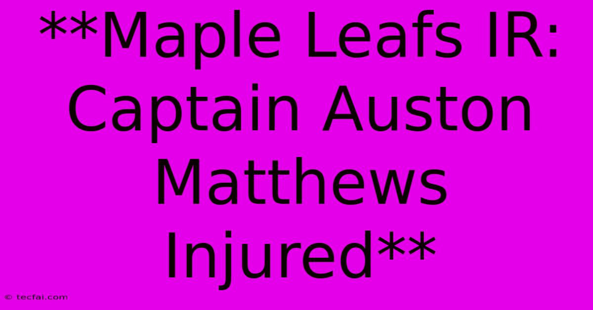 **Maple Leafs IR: Captain Auston Matthews Injured** 