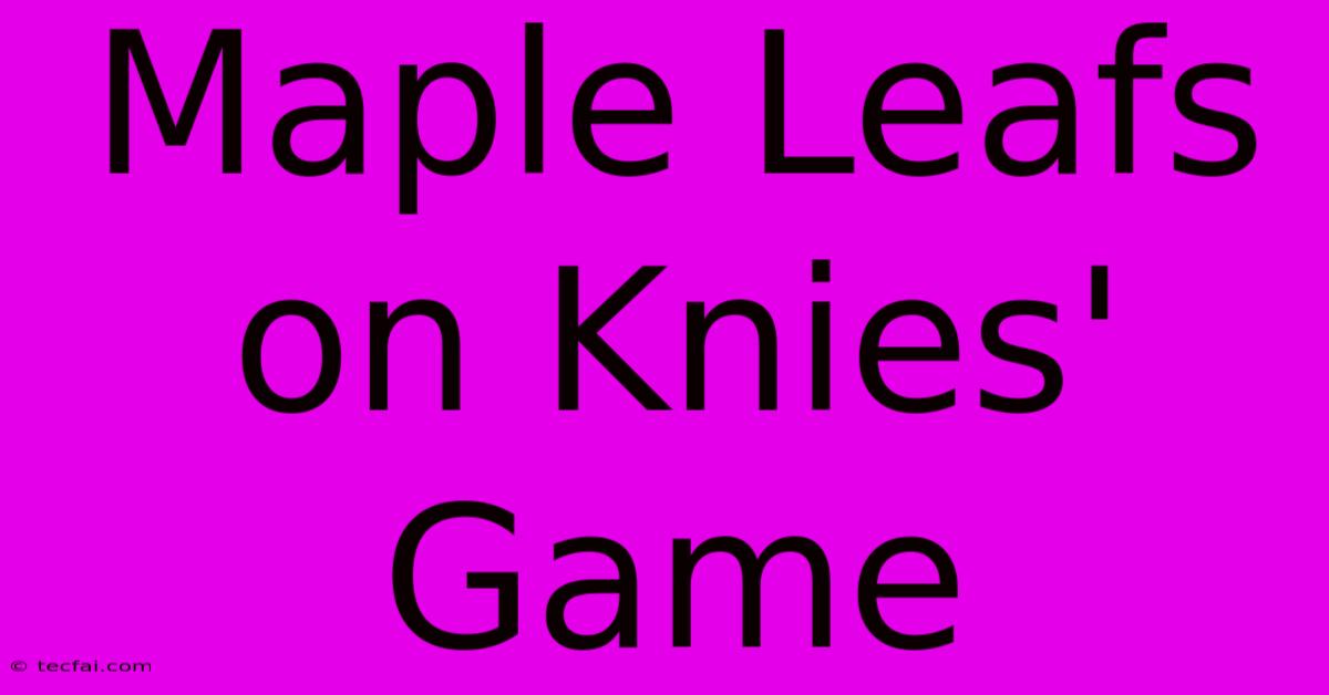 Maple Leafs On Knies' Game