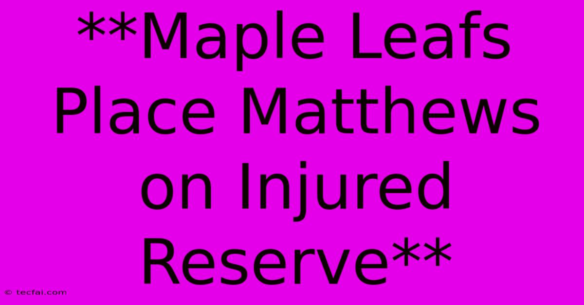 **Maple Leafs Place Matthews On Injured Reserve** 