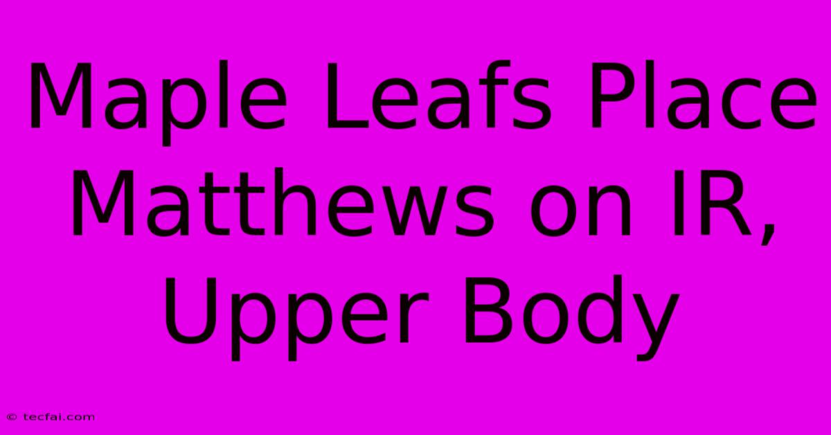 Maple Leafs Place Matthews On IR, Upper Body