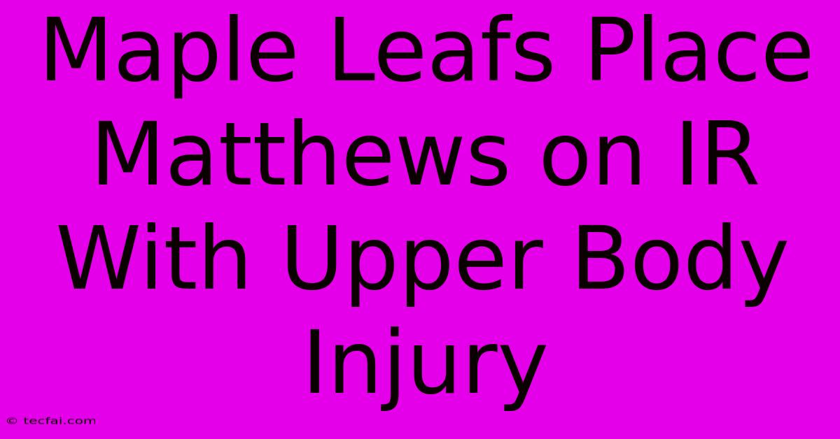 Maple Leafs Place Matthews On IR With Upper Body Injury 