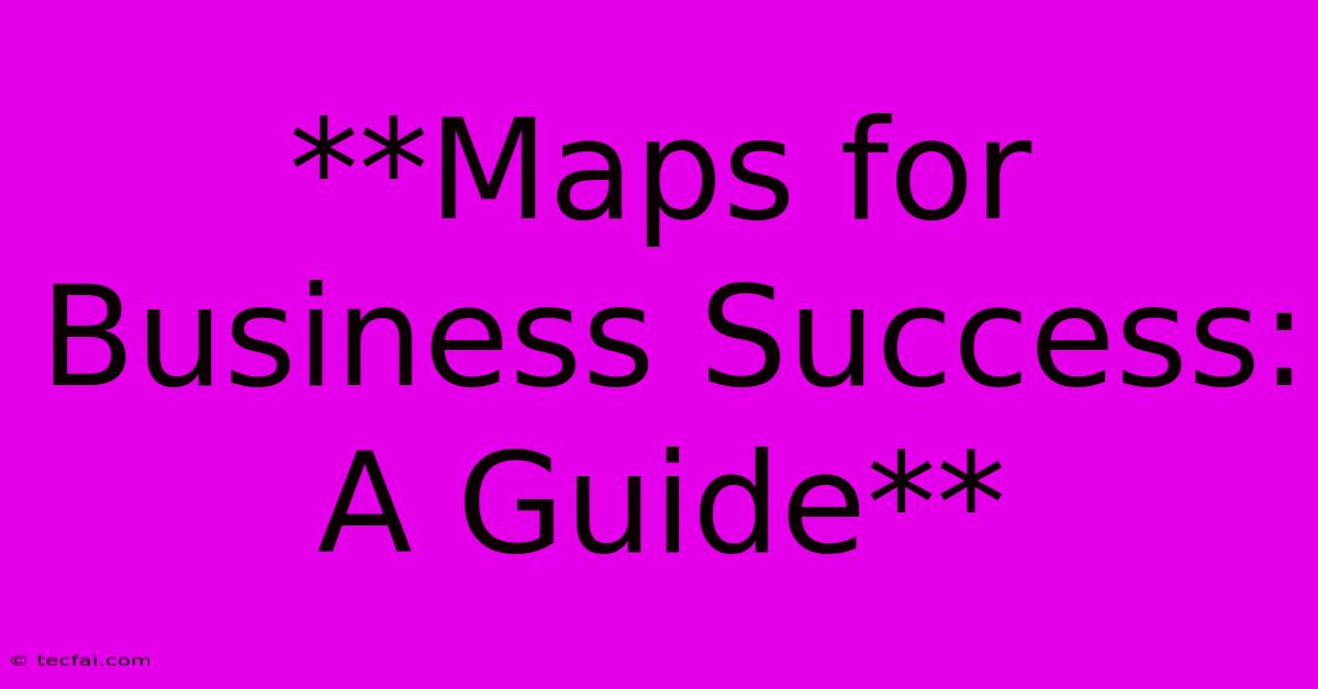 **Maps For Business Success: A Guide** 