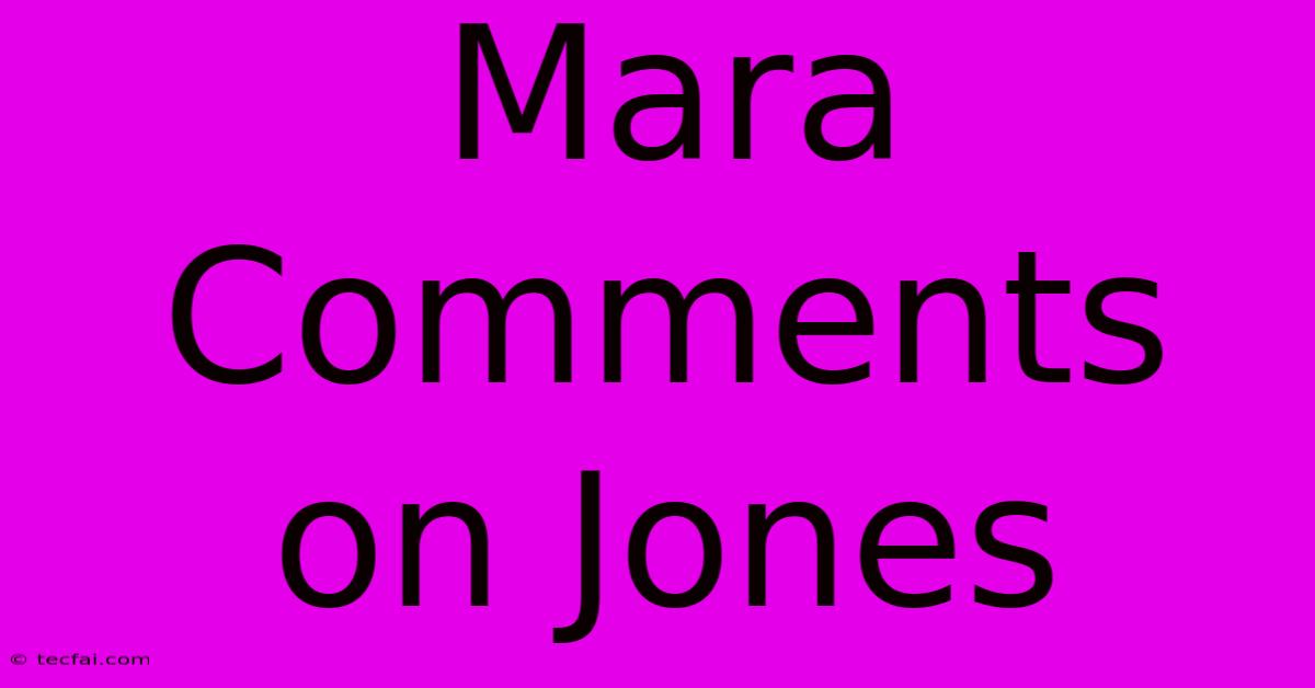 Mara Comments On Jones