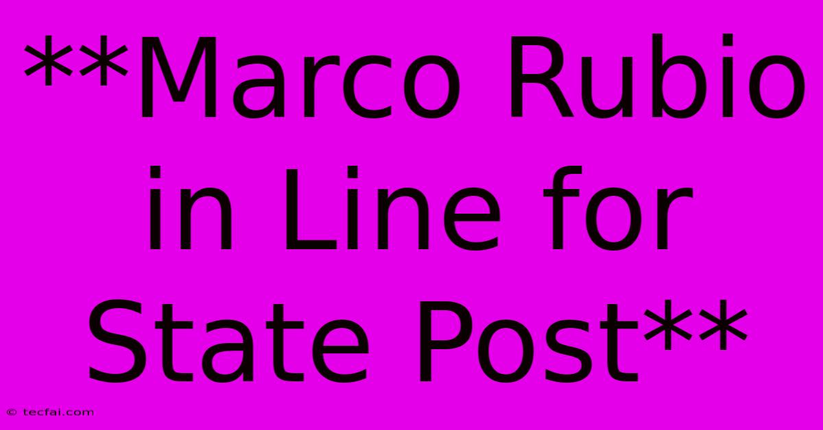 **Marco Rubio In Line For State Post**