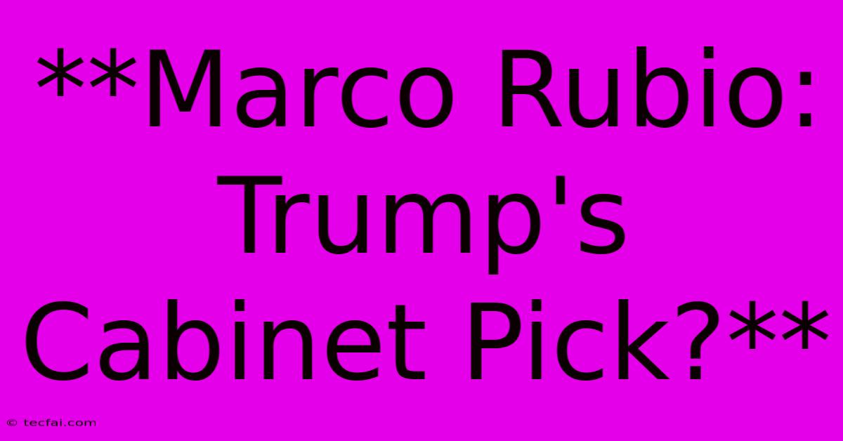 **Marco Rubio: Trump's Cabinet Pick?**