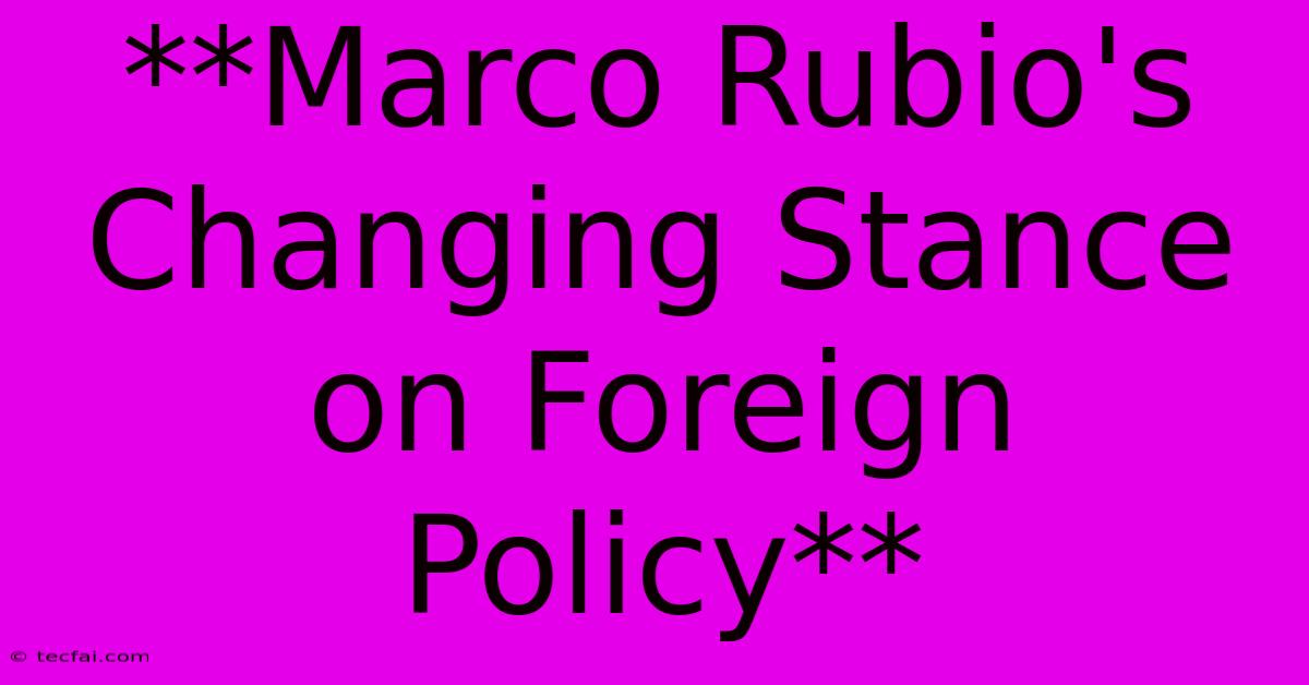 **Marco Rubio's Changing Stance On Foreign Policy** 