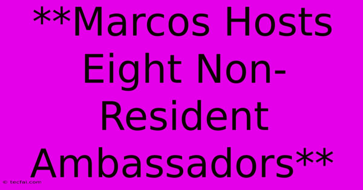 **Marcos Hosts Eight Non-Resident Ambassadors**