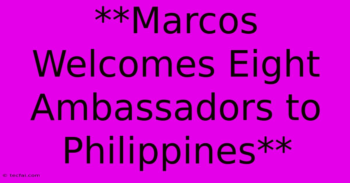 **Marcos Welcomes Eight Ambassadors To Philippines**