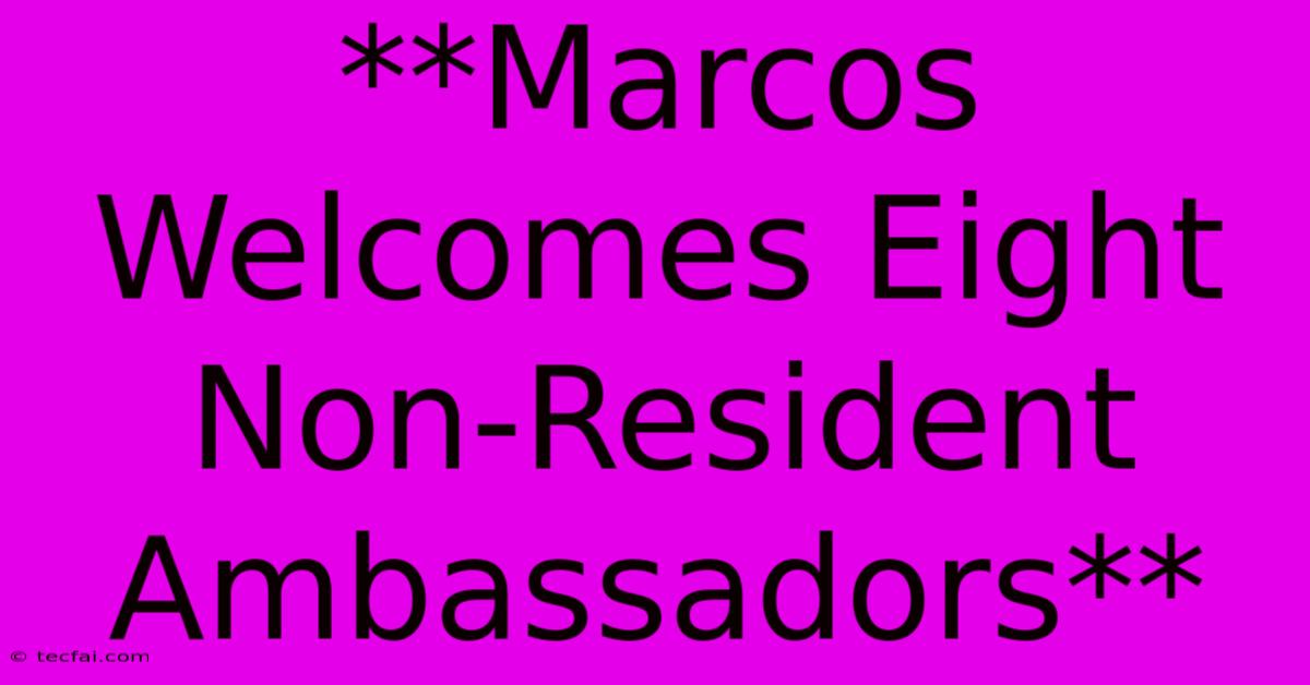 **Marcos Welcomes Eight Non-Resident Ambassadors**