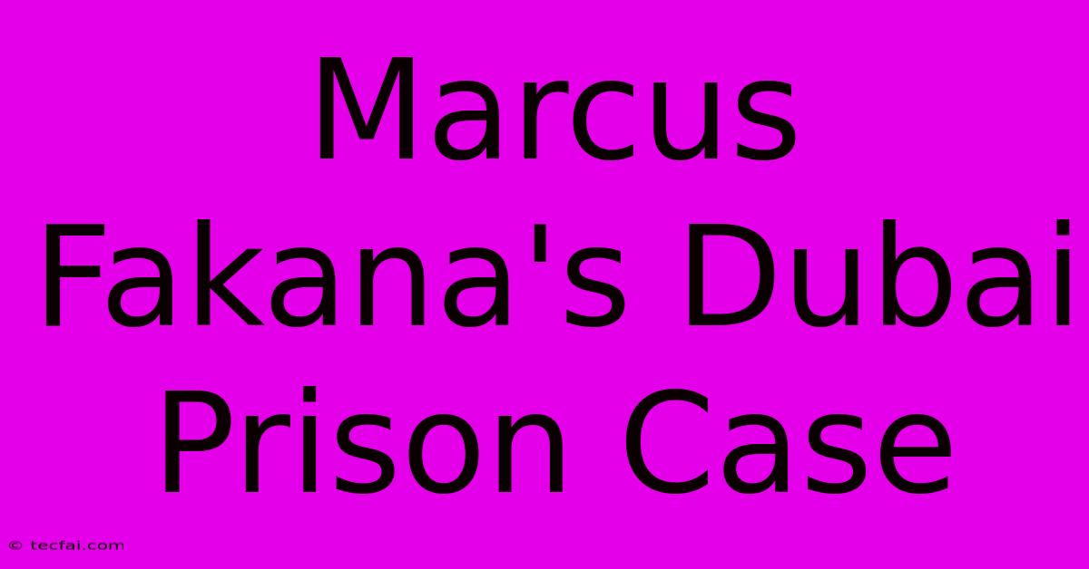 Marcus Fakana's Dubai Prison Case