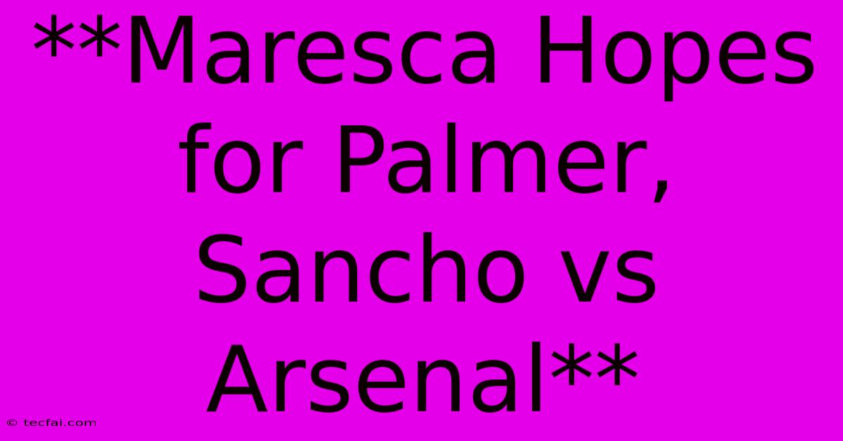 **Maresca Hopes For Palmer, Sancho Vs Arsenal**