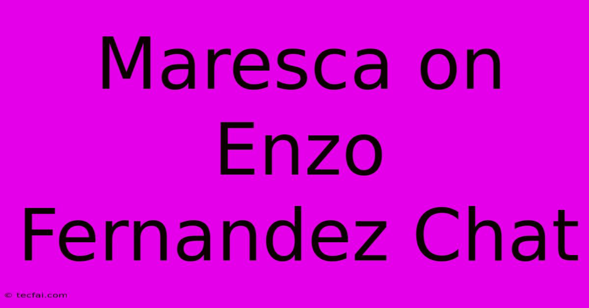 Maresca On Enzo Fernandez Chat