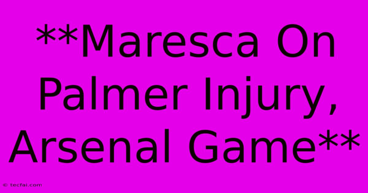 **Maresca On Palmer Injury, Arsenal Game**