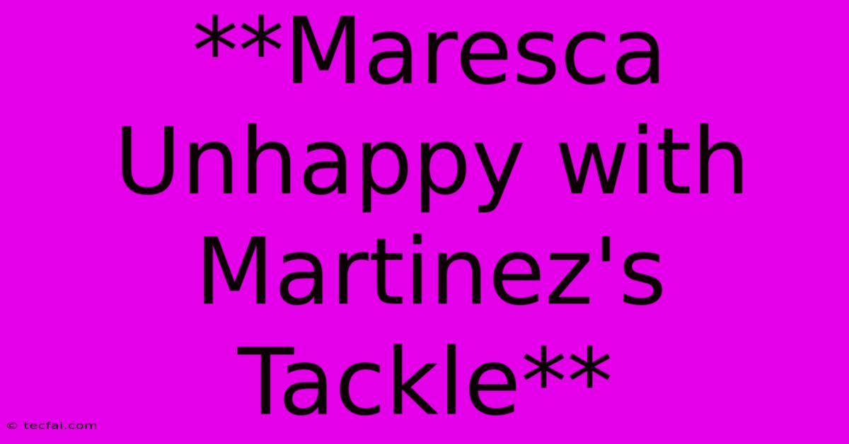 **Maresca Unhappy With Martinez's Tackle**