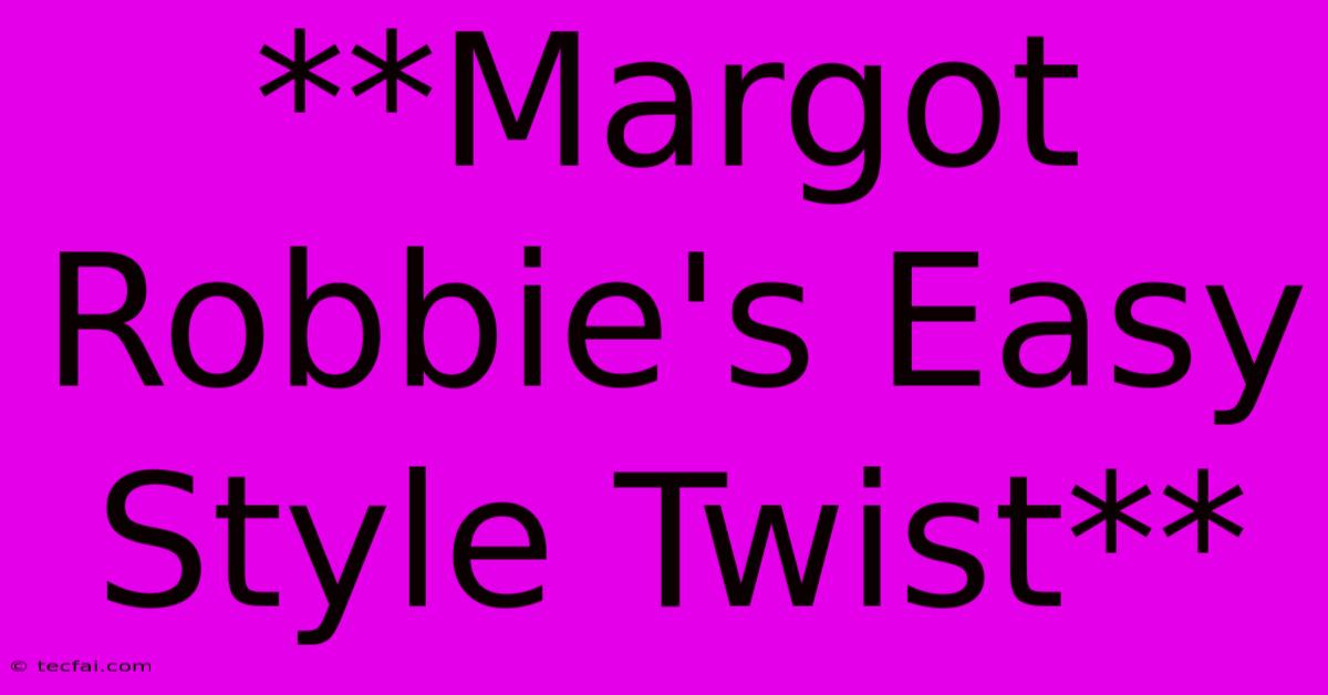 **Margot Robbie's Easy Style Twist**