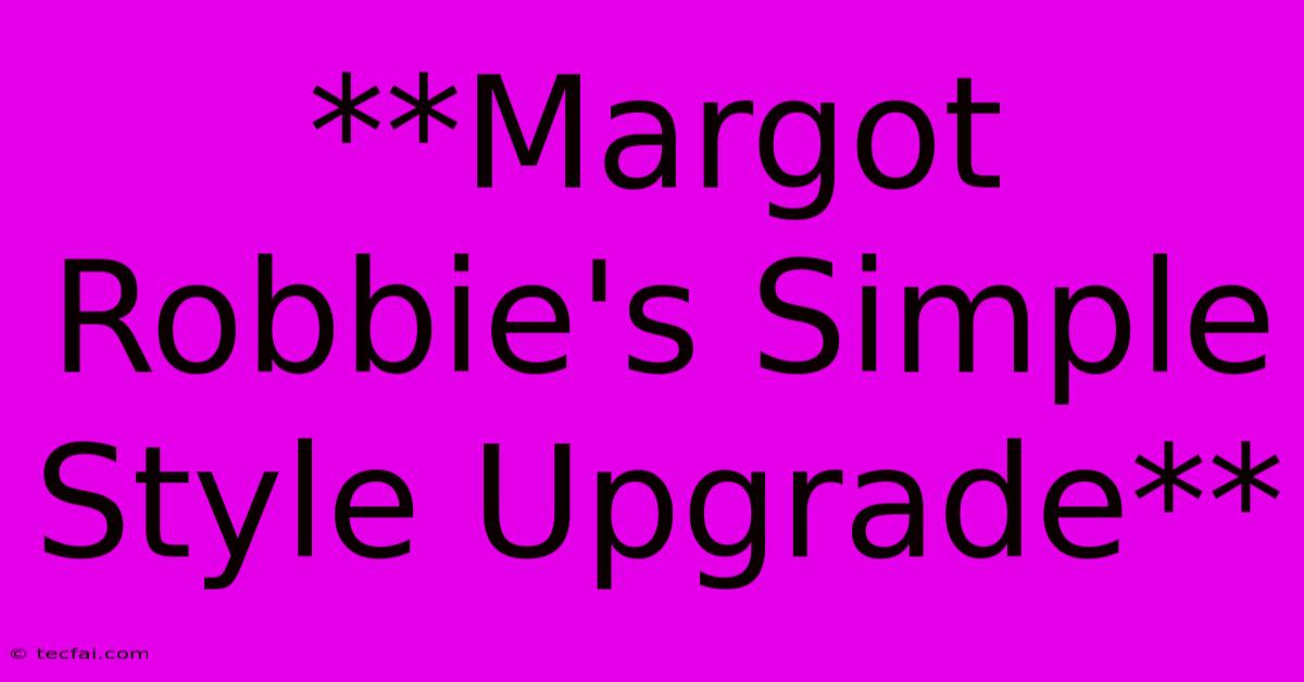 **Margot Robbie's Simple Style Upgrade**