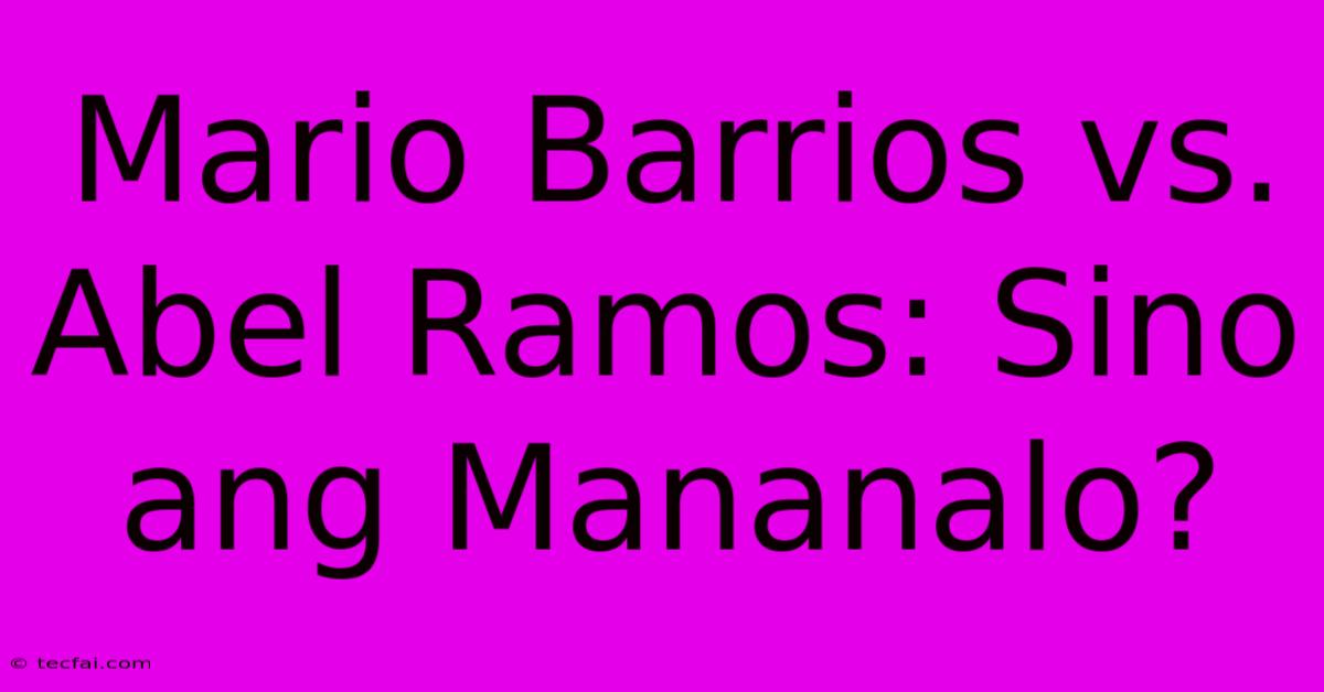 Mario Barrios Vs. Abel Ramos: Sino Ang Mananalo? 