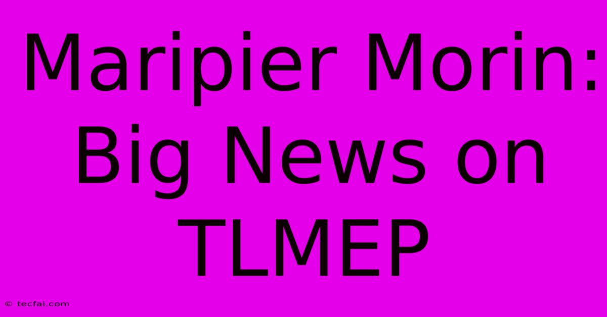 Maripier Morin: Big News On TLMEP