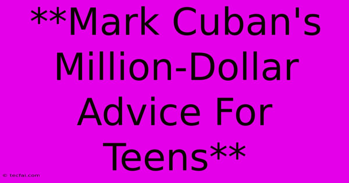 **Mark Cuban's Million-Dollar Advice For Teens**