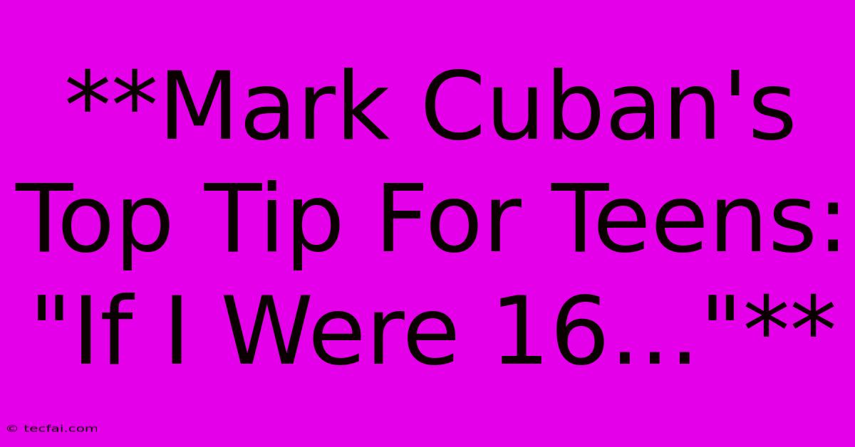 **Mark Cuban's Top Tip For Teens: 