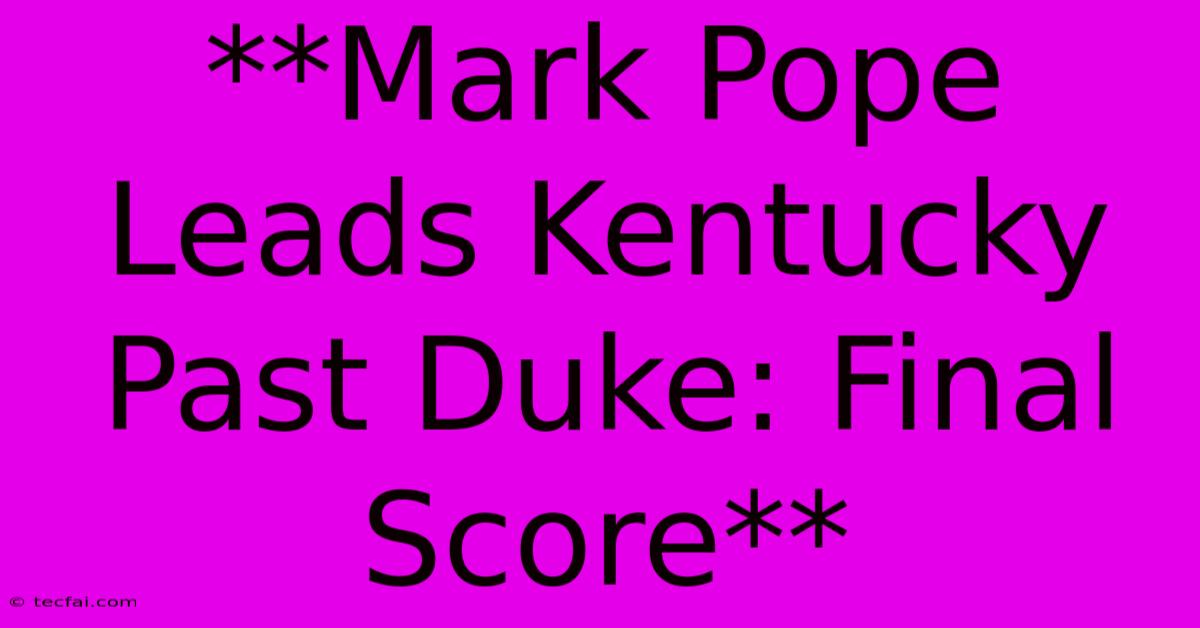 **Mark Pope Leads Kentucky Past Duke: Final Score** 