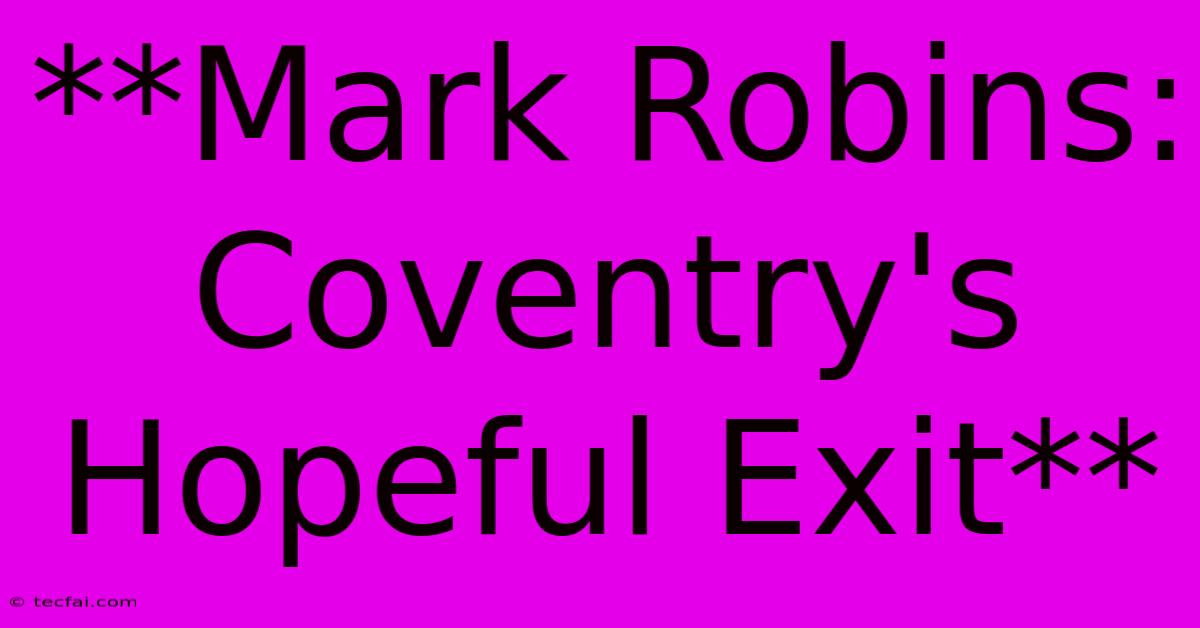 **Mark Robins: Coventry's Hopeful Exit**