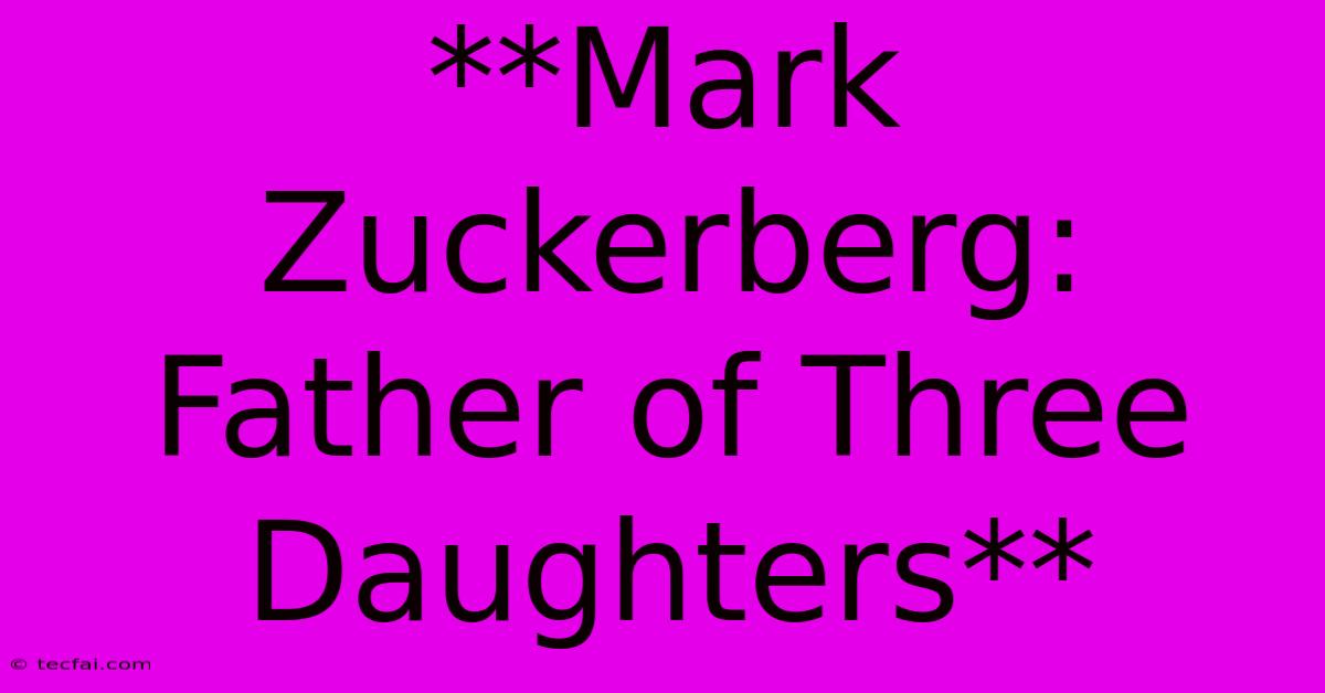 **Mark Zuckerberg: Father Of Three Daughters**