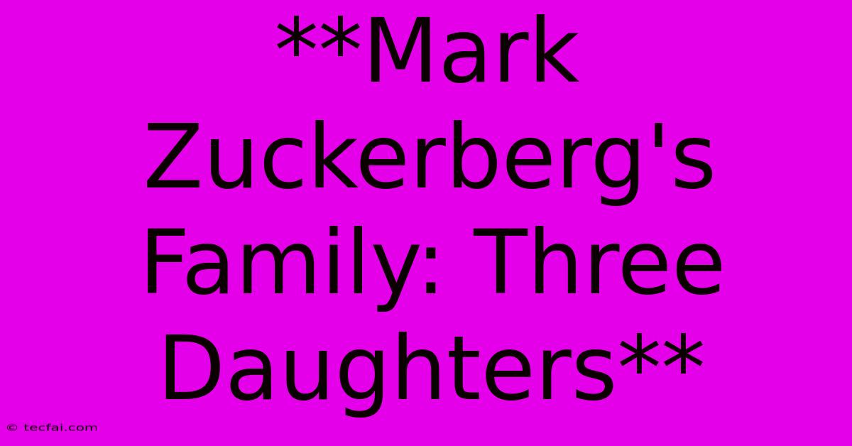 **Mark Zuckerberg's Family: Three Daughters**