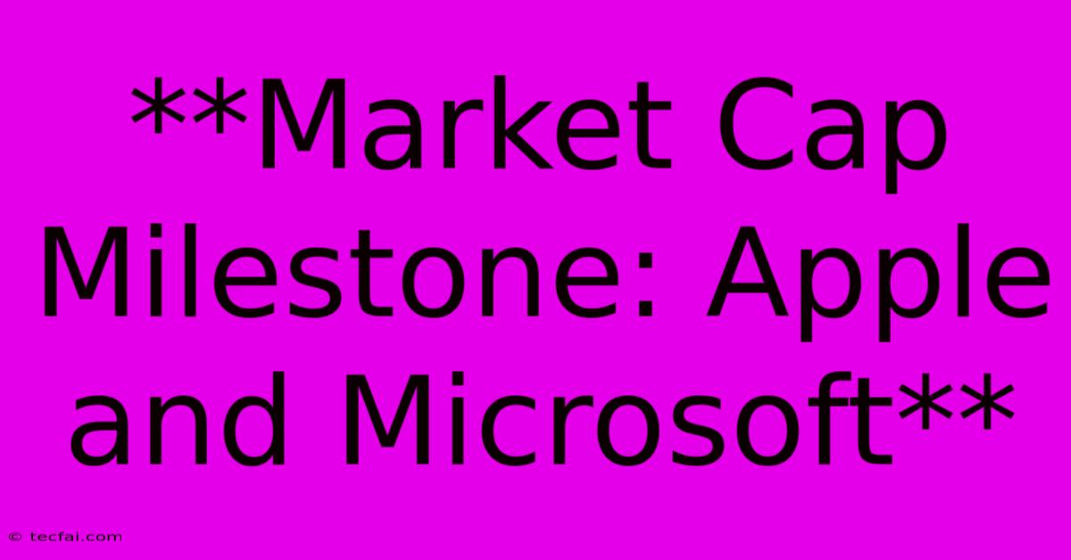 **Market Cap Milestone: Apple And Microsoft**