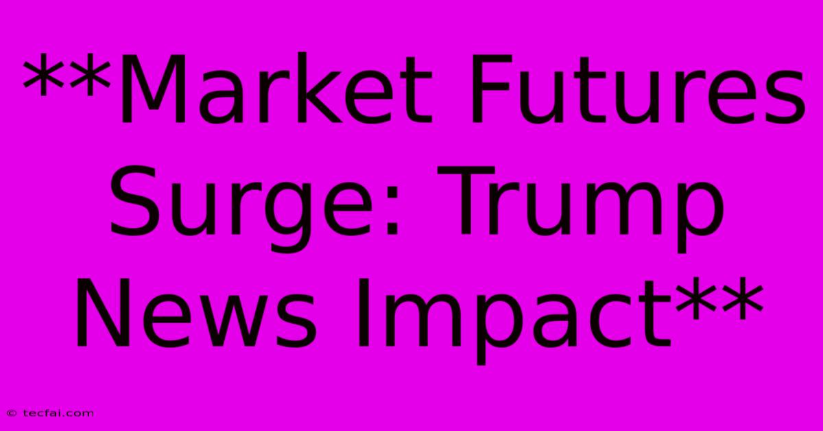 **Market Futures Surge: Trump News Impact** 