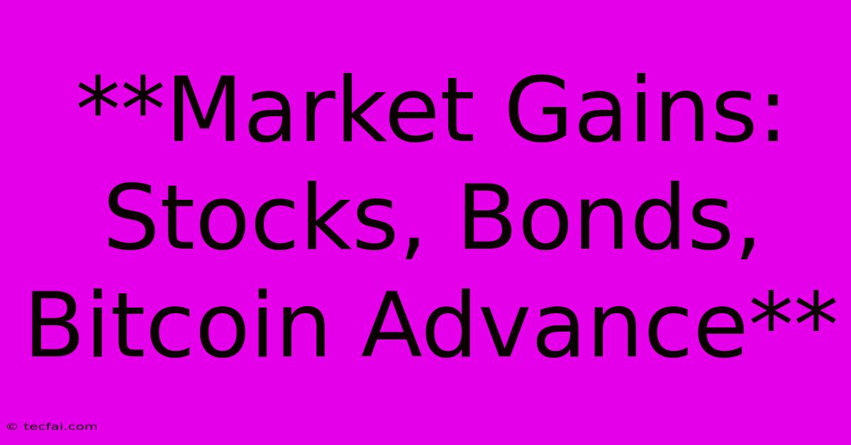 **Market Gains: Stocks, Bonds, Bitcoin Advance**