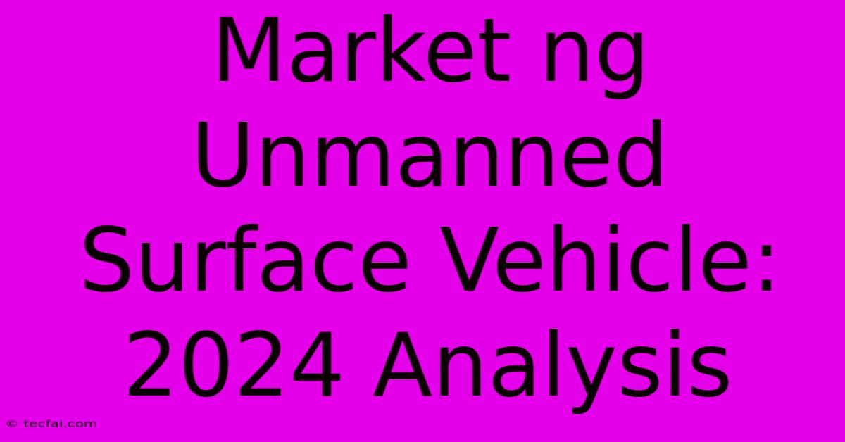 Market Ng Unmanned Surface Vehicle: 2024 Analysis