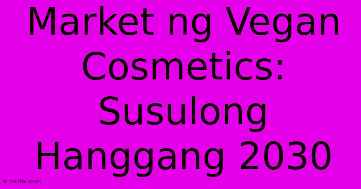 Market Ng Vegan Cosmetics:  Susulong Hanggang 2030