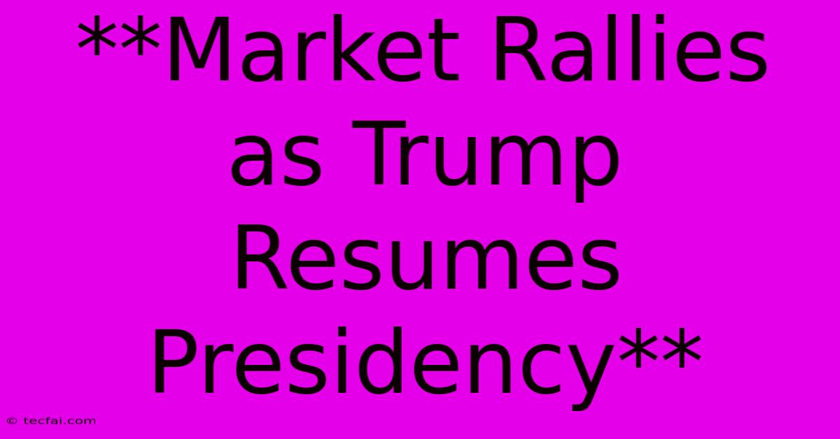 **Market Rallies As Trump Resumes Presidency**