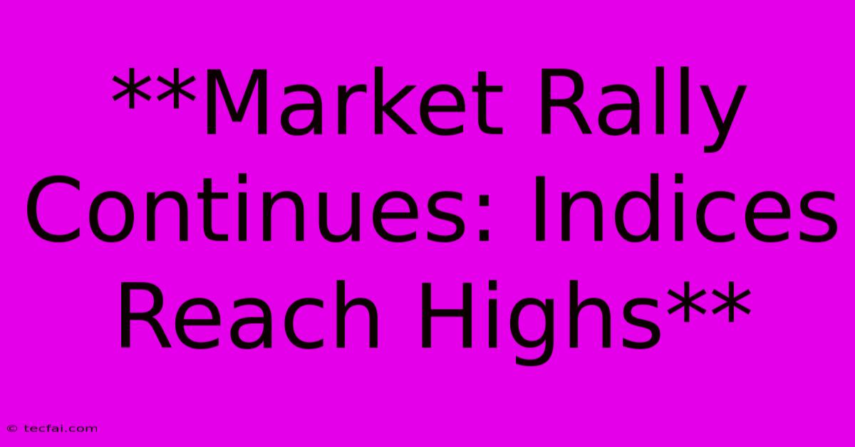 **Market Rally Continues: Indices Reach Highs**