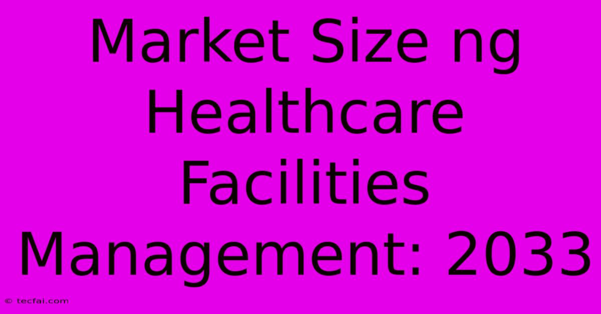 Market Size Ng Healthcare Facilities Management: 2033 