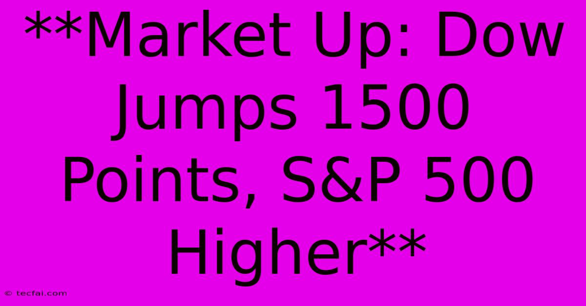 **Market Up: Dow Jumps 1500 Points, S&P 500 Higher** 