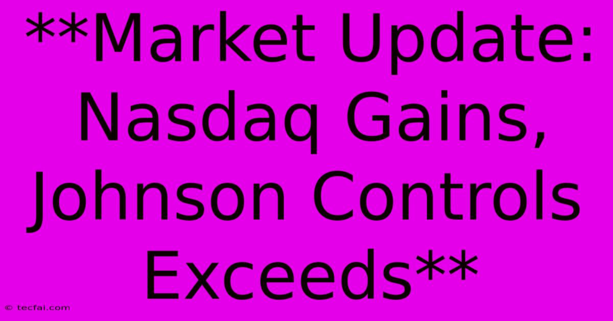 **Market Update: Nasdaq Gains, Johnson Controls Exceeds** 