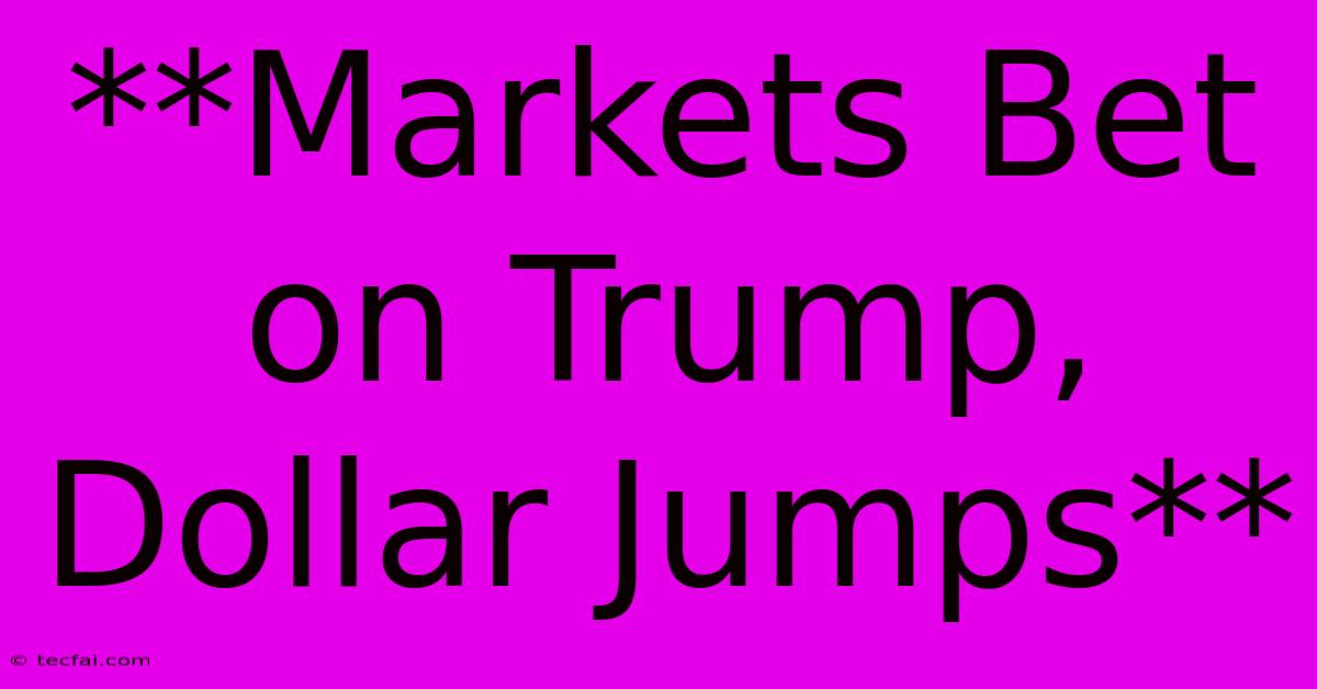 **Markets Bet On Trump, Dollar Jumps**