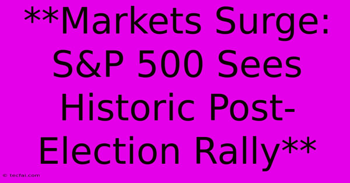 **Markets Surge: S&P 500 Sees Historic Post-Election Rally**