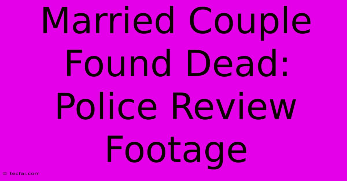 Married Couple Found Dead: Police Review Footage