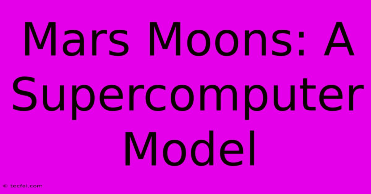 Mars Moons: A Supercomputer Model