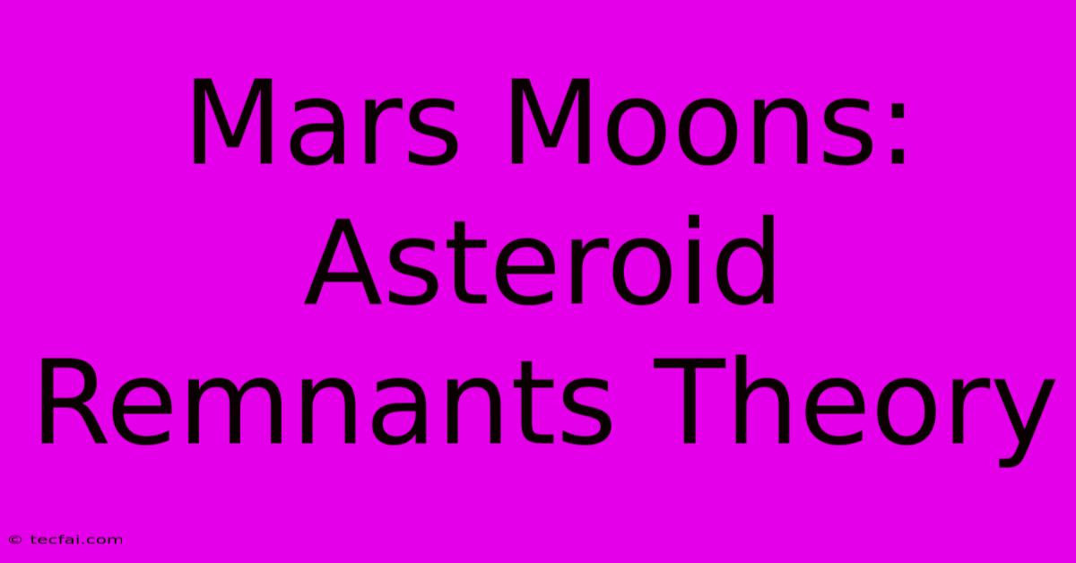 Mars Moons: Asteroid Remnants Theory