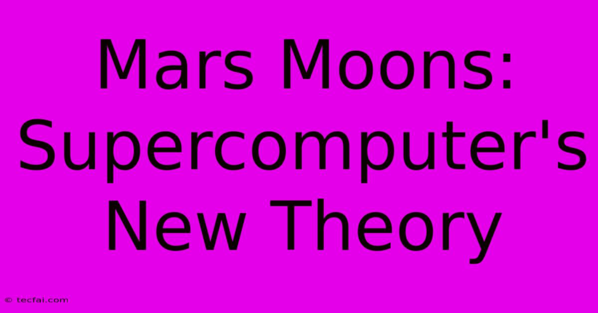 Mars Moons: Supercomputer's New Theory