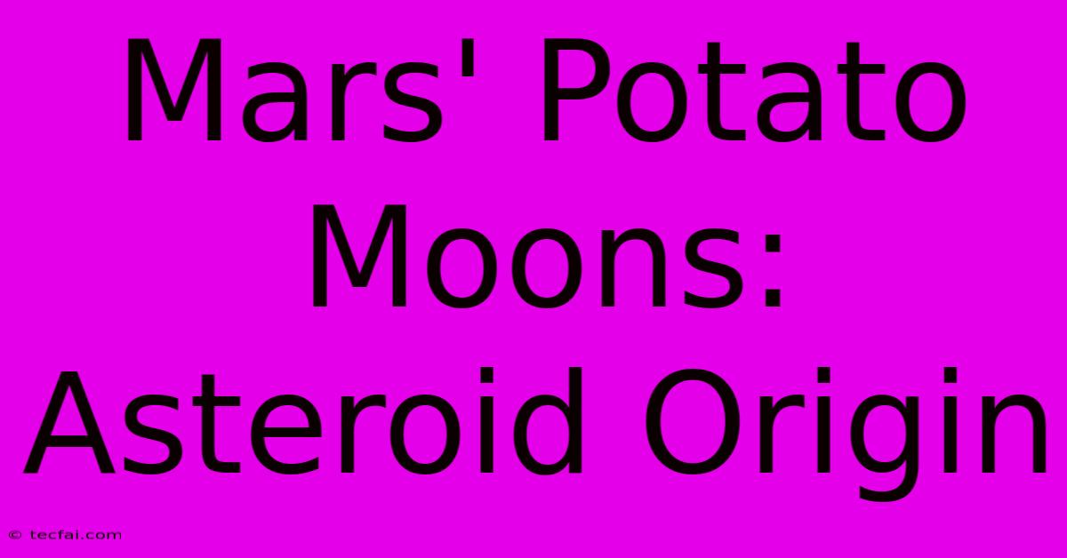 Mars' Potato Moons: Asteroid Origin