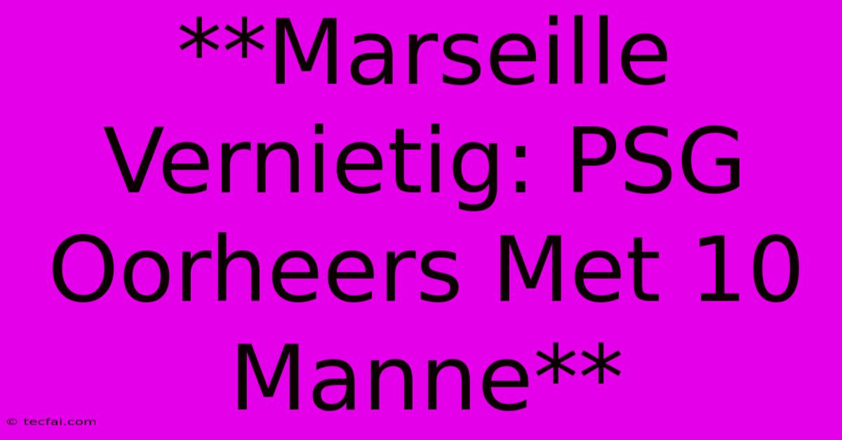 **Marseille Vernietig: PSG Oorheers Met 10 Manne**