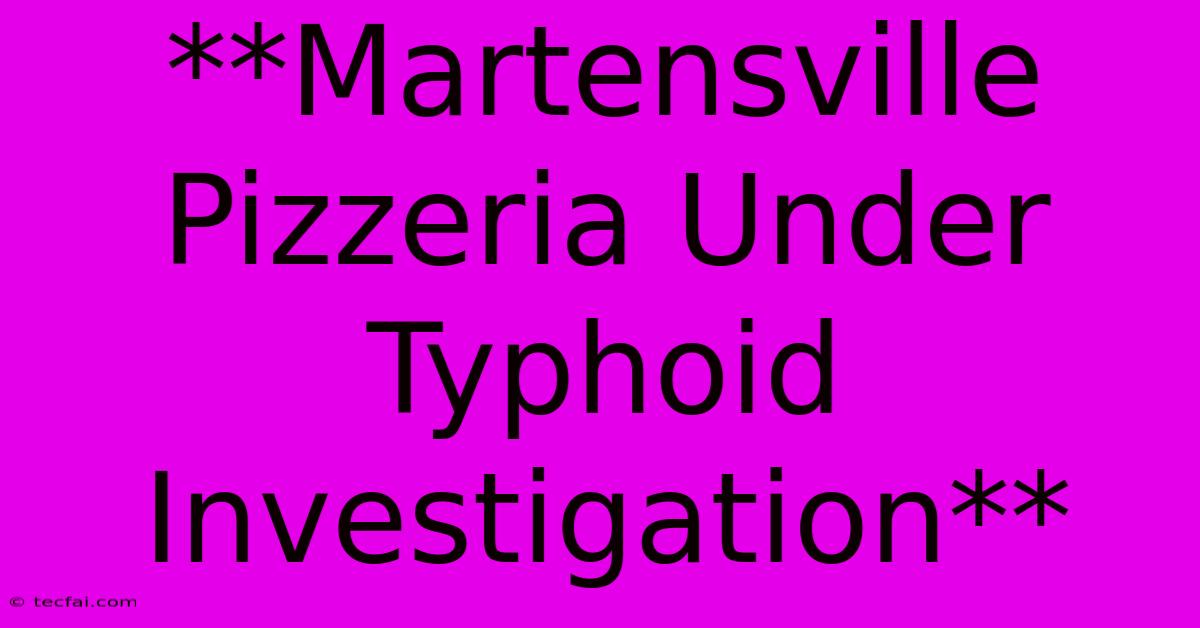 **Martensville Pizzeria Under Typhoid Investigation**