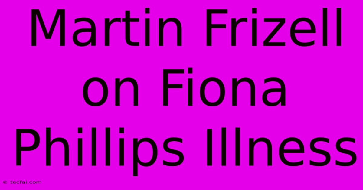 Martin Frizell On Fiona Phillips Illness