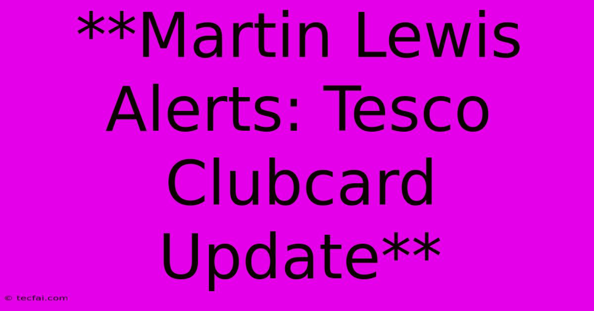 **Martin Lewis Alerts: Tesco Clubcard Update**