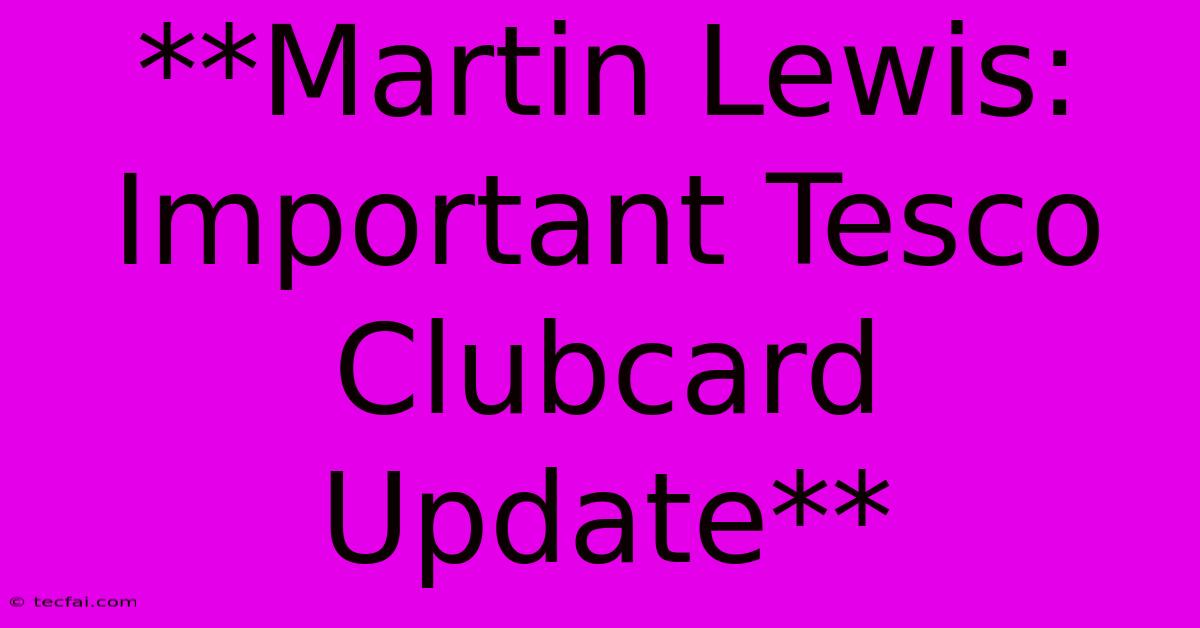 **Martin Lewis: Important Tesco Clubcard Update**